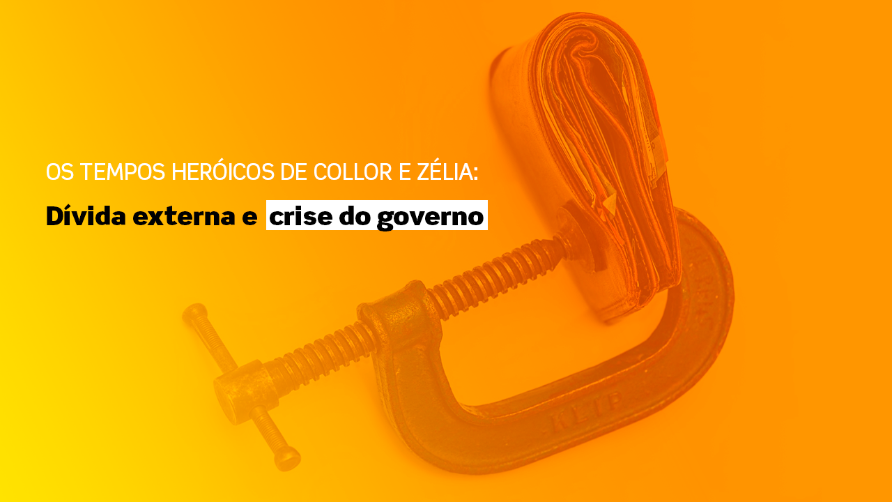 Os tempos heróicos de Collor e Zélia: Dívida externa e crise do governo